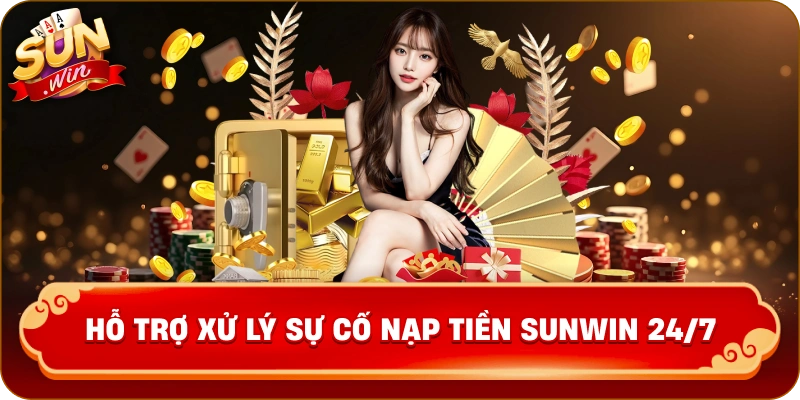 Hỗ trợ xử lý sự cố nạp tiền Sunwin 24/7