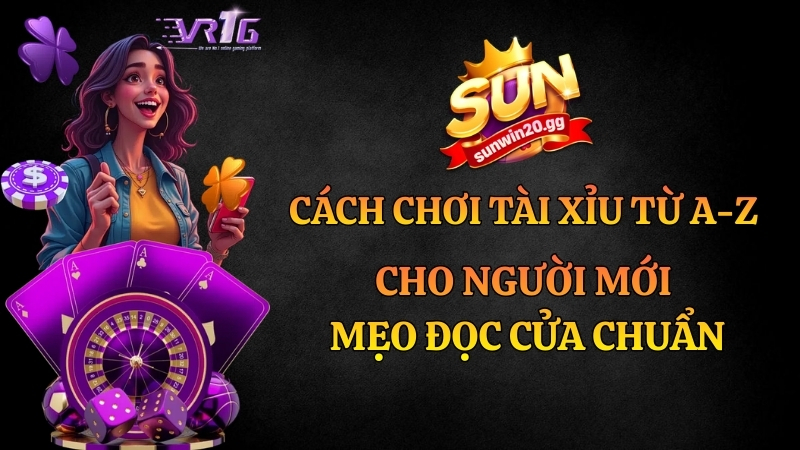 Cách Chơi Tài Xỉu Từ A-Z Cho Người Mới | Mẹo Đọc Cửa Chuẩn
